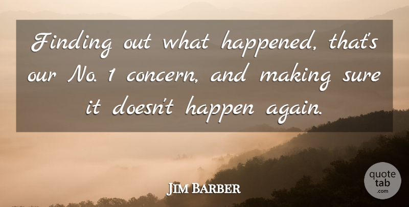 Jim Barber Quote About Finding, Happen, Sure: Finding Out What Happened Thats...