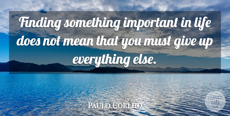 Paulo Coelho Quote About Life, Giving Up, Mean: Finding Something Important In Life...
