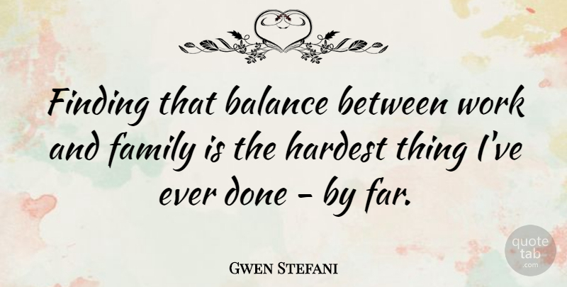 Gwen Stefani Quote About Balance, Done, Hardest: Finding That Balance Between Work...