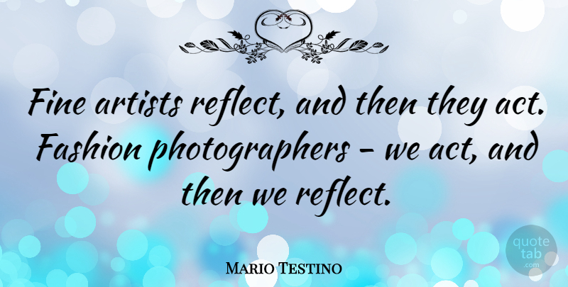 Mario Testino Quote About Artists, Fashion, Fine: Fine Artists Reflect And Then...