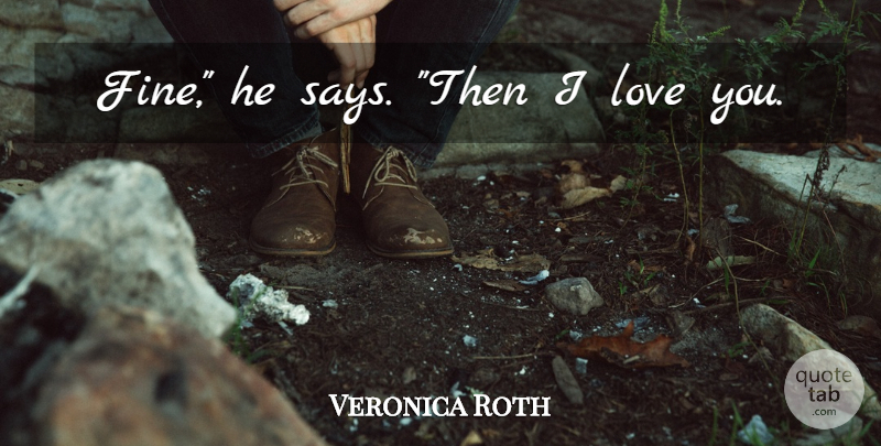 Veronica Roth Quote About Love You, Divergent, Fine: Fine He Says Then I...