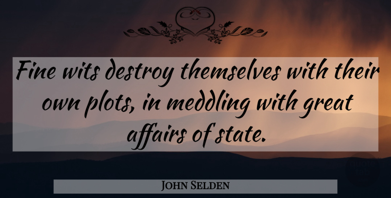 John Selden Quote About Plot, Affair, States: Fine Wits Destroy Themselves With...