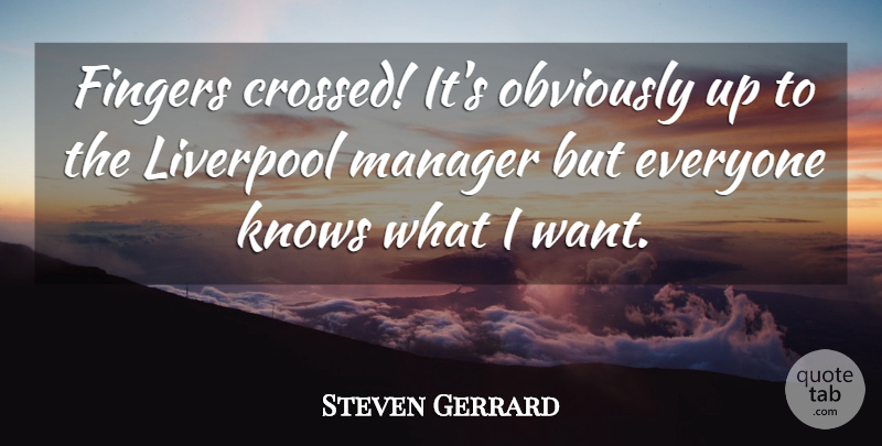 Steven Gerrard Quote About Fingers, Knows, Liverpool, Manager, Obviously: Fingers Crossed Its Obviously Up...