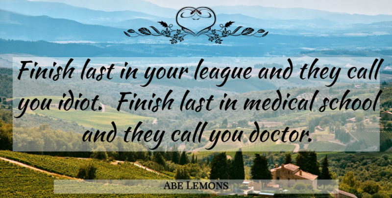 Abe Lemons Quote About Call, Finish, Last, League, Medical: Finish Last In Your League...