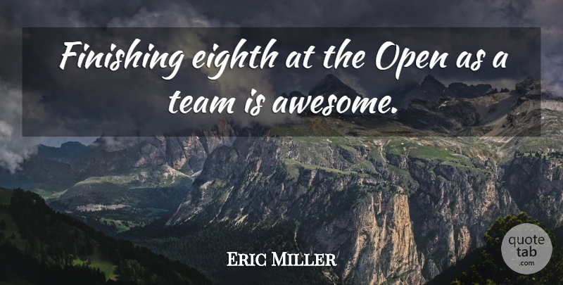 Eric Miller Quote About Eighth, Finishing, Open, Team: Finishing Eighth At The Open...