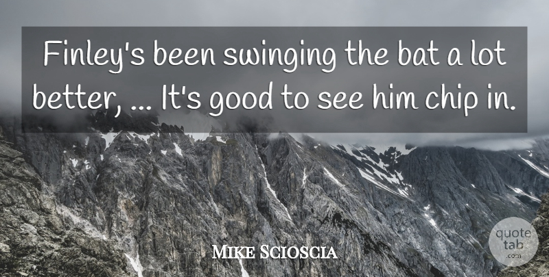 Mike Scioscia Quote About Bat, Chip, Good, Swinging: Finleys Been Swinging The Bat...