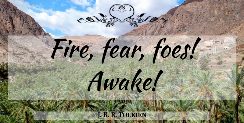 J. R. R. Tolkien Quote About Fire, Awake, Foe: Fire Fear Foes Awake...