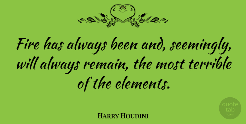 Harry Houdini Quote About Fire, Elements, Terrible: Fire Has Always Been And...