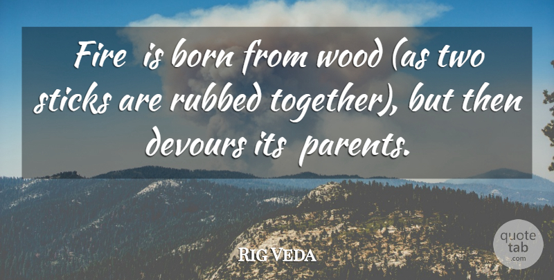 Rig Veda Quote About Born, Devours, Fire, Sticks, Wood: Fire Is Born From Wood...