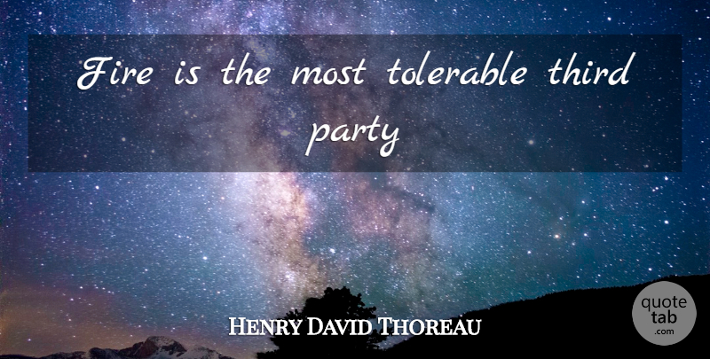 Henry David Thoreau Quote About Party, Fire, Third Parties: Fire Is The Most Tolerable...