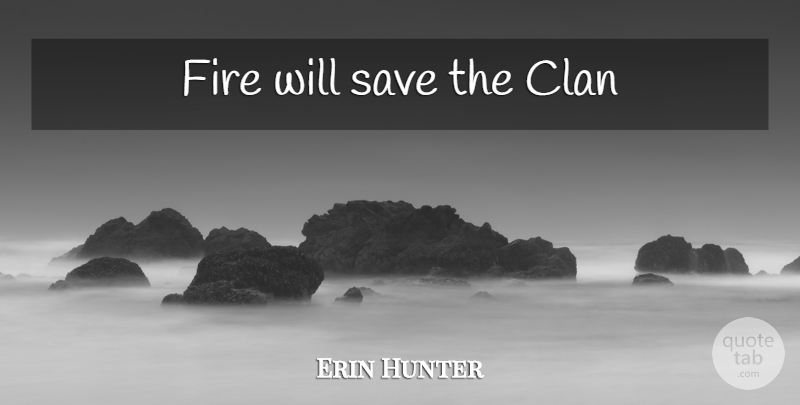 Erin Hunter Quote About Fire, Clans: Fire Will Save The Clan...