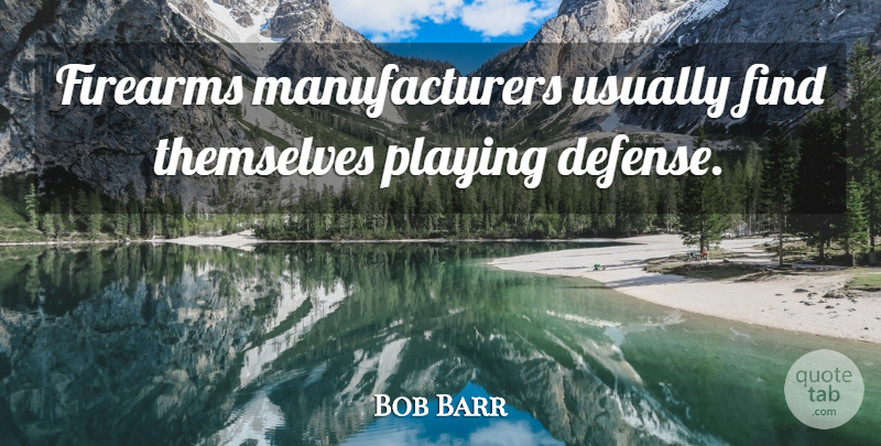 Bob Barr Quote About Defense, Playing Defense, Firearms: Firearms Manufacturers Usually Find Themselves...