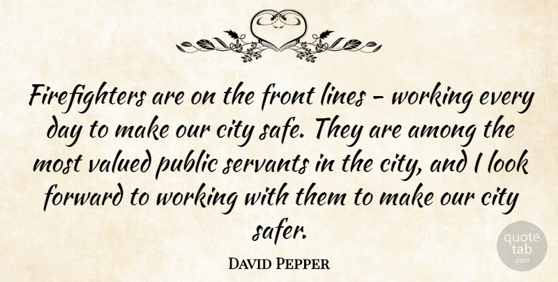 David Pepper Quote About Among, City, Forward, Front, Lines: Firefighters Are On The Front...