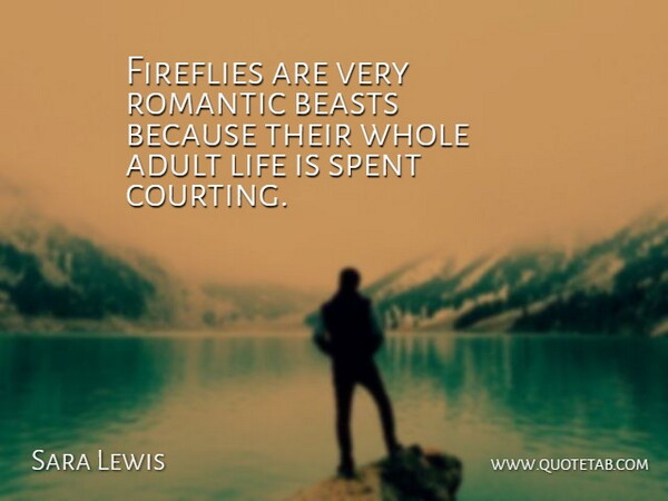 Sara Lewis Quote About Adult, Beasts, Life, Romantic, Spent: Fireflies Are Very Romantic Beasts...