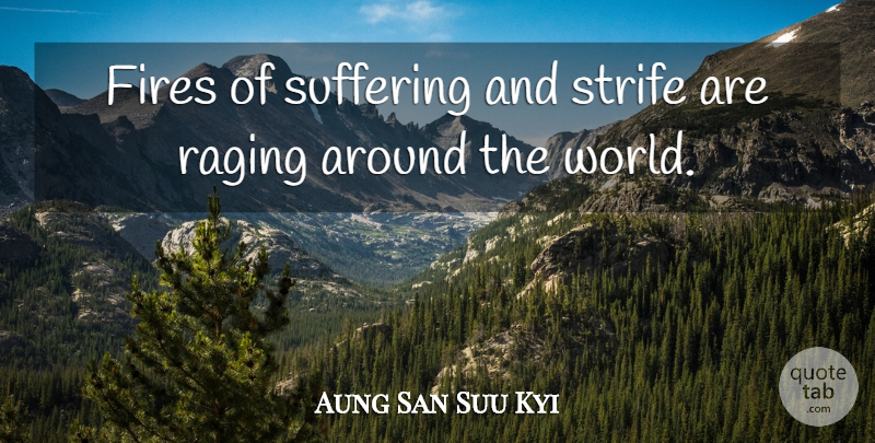 Aung San Suu Kyi Quote About Fire, Suffering, World: Fires Of Suffering And Strife...