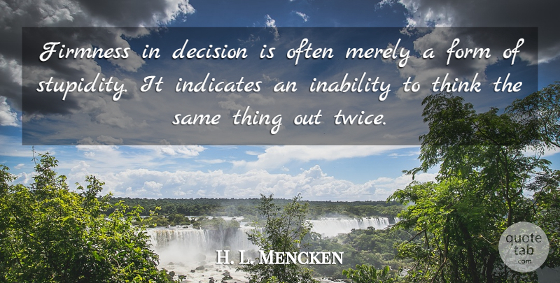 H. L. Mencken Quote About Freedom, Thinking, Stupidity: Firmness In Decision Is Often...