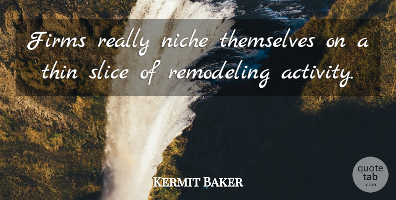 Kermit Baker Quote About Niche, Slice, Themselves, Thin: Firms Really Niche Themselves On...