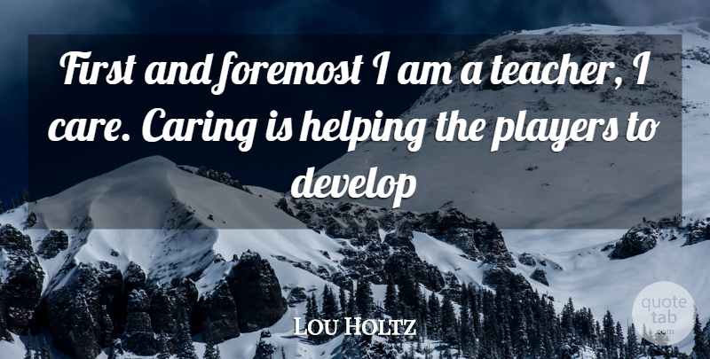 Lou Holtz Quote About Leadership, Sports, Teacher: First And Foremost I Am...