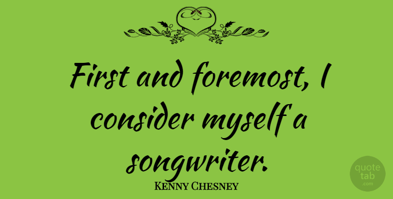 Kenny Chesney Quote About Firsts, Songwriters: First And Foremost I Consider...
