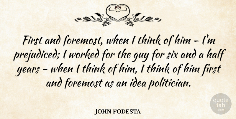 John Podesta Quote About Foremost, Guy, Worked: First And Foremost When I...