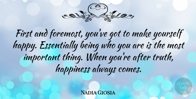 Nadia Giosia Quote About Important, Firsts, Make Yourself Happy: First And Foremost Youve Got...