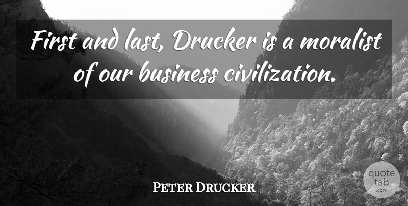 Peter Drucker Quote About Business, Moralist: First And Last Drucker Is...