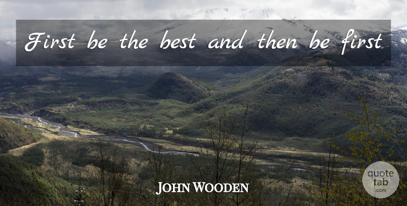 John Wooden Quote About Firsts, Being The Best: First Be The Best And...