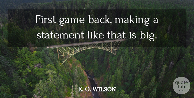 E. O. Wilson Quote About Game, Statement: First Game Back Making A...