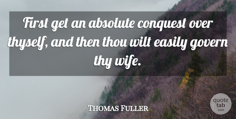 Thomas Fuller Quote About Wife, Firsts, Conquest: First Get An Absolute Conquest...