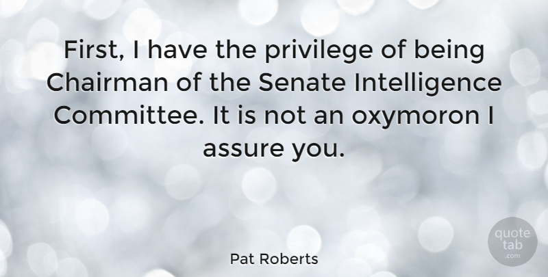 Pat Roberts Quote About Assure, Chairman, Intelligence, Intelligence And Intellectuals, Oxymoron: First I Have The Privilege...