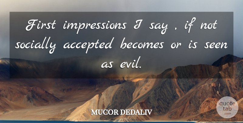 mucor dedaliv Quote About Accepted, Becomes, Seen, Socially: First Impressions I Say If...