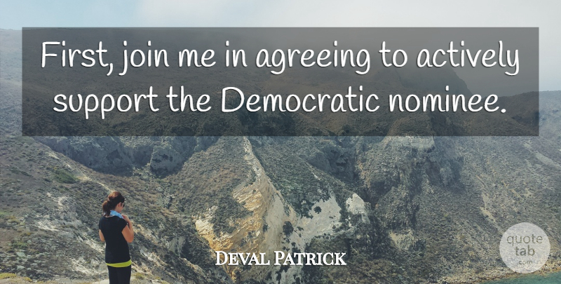 Deval Patrick Quote About Actively, Agreeing, Democratic, Join, Support: First Join Me In Agreeing...