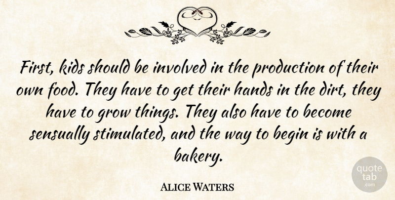 Alice Waters Quote About Begin, Food, Involved, Kids, Production: First Kids Should Be Involved...