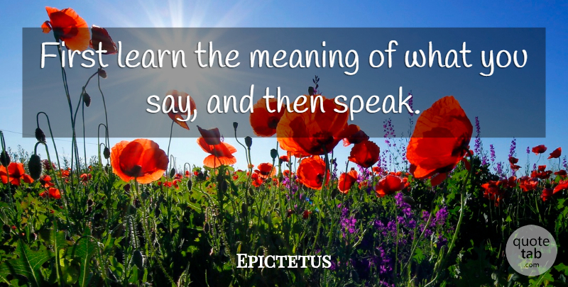 Epictetus Quote About Communication, Philosophical, Speech: First Learn The Meaning Of...