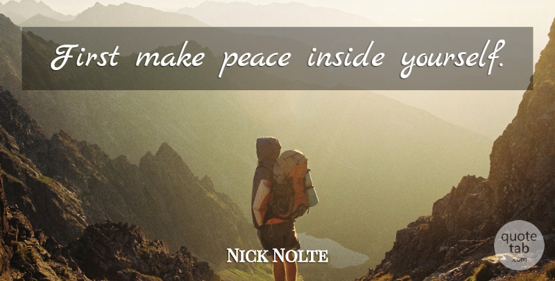 Nick Nolte Quote About Firsts, Making Peace, Peace Inside: First Make Peace Inside Yourself...