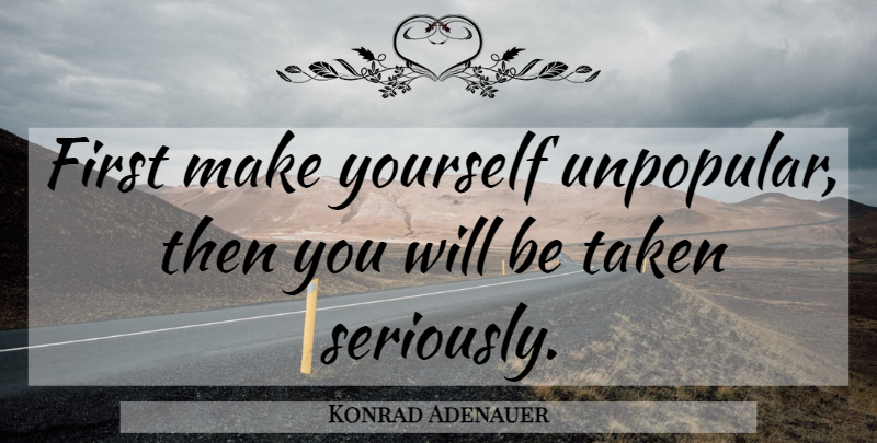 Konrad Adenauer Quote About Taken, Firsts: First Make Yourself Unpopular Then...