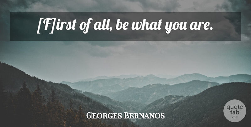 Georges Bernanos Quote About undefined: First Of All Be What...