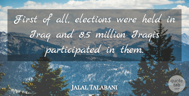 Jalal Talabani Quote About Elections, Held, Iraq, Iraqis, Million: First Of All Elections Were...