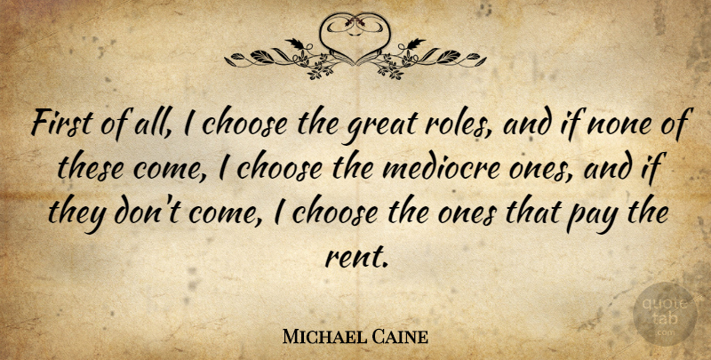 Michael Caine Quote About Acting, Roles, Actors: First Of All I Choose...
