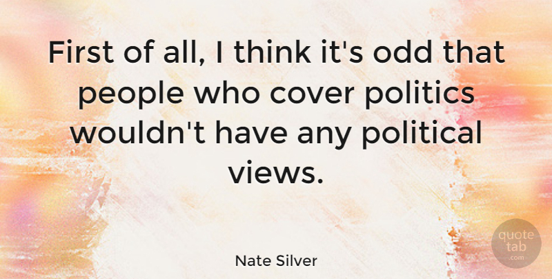 Nate Silver Quote About Thinking, Views, People: First Of All I Think...
