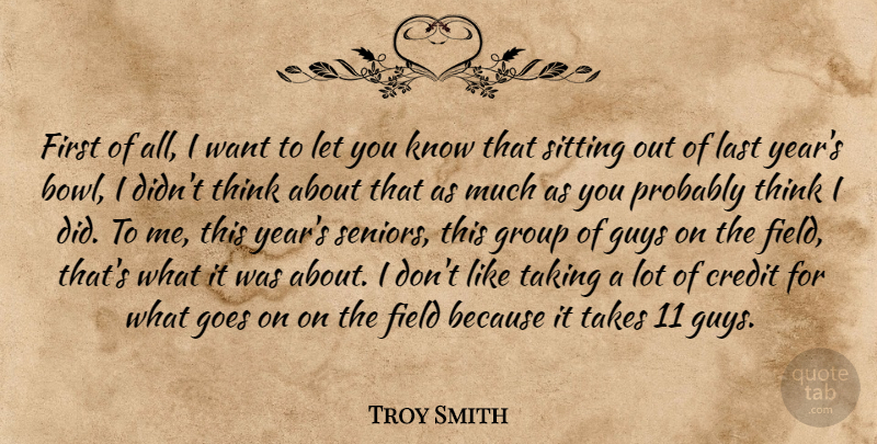 Troy Smith Quote About Credit, Field, Goes, Group, Guys: First Of All I Want...