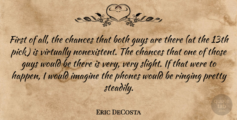 Eric DeCosta Quote About Both, Chances, Guys, Imagine, Phones: First Of All The Chances...