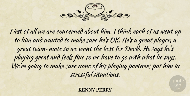Kenny Perry Quote About Best, Concerned, Feels, Fine, Great: First Of All We Are...