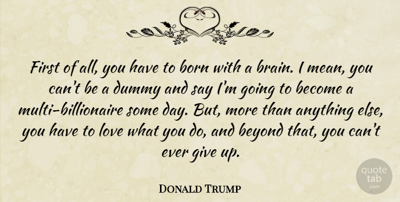 Donald Trump Quote About Giving Up, Mean, Brain: First Of All You Have...