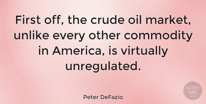 Peter DeFazio Quote About Commodity, Crude, Oil, Unlike, Virtually: First Off The Crude Oil...