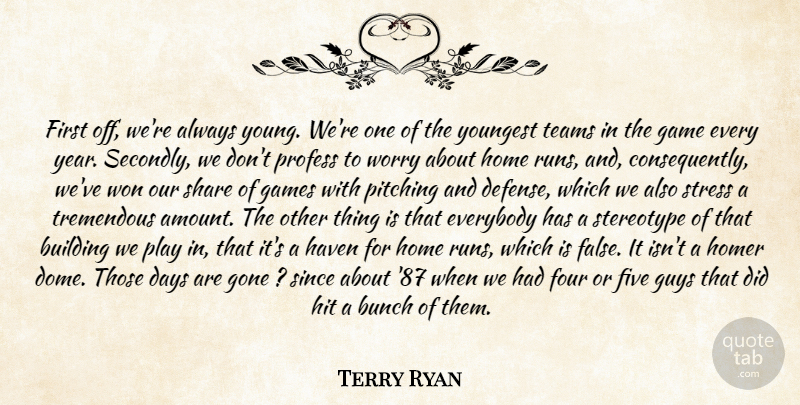 Terry Ryan Quote About Building, Bunch, Days, Everybody, Five: First Off Were Always Young...