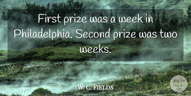 W. C. Fields Quote About Two, Philadelphia, Firsts: First Prize Was A Week...