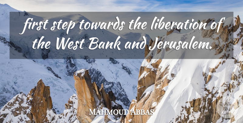 Mahmoud Abbas Quote About Bank, Liberation, Step, Towards, West: First Step Towards The Liberation...