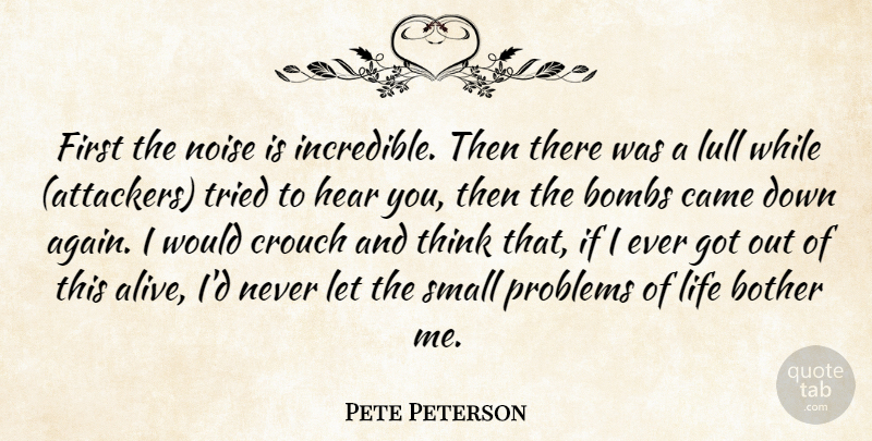 Pete Peterson Quote About Bombs, Bother, Came, Hear, Life: First The Noise Is Incredible...
