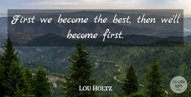 Lou Holtz Quote About Leadership, Sports, Firsts: First We Become The Best...